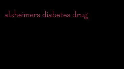 alzheimers diabetes drug