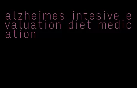 alzheimes intesive evaluation diet medication