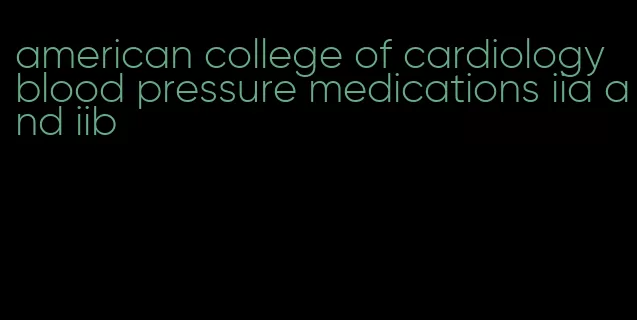 american college of cardiology blood pressure medications iia and iib