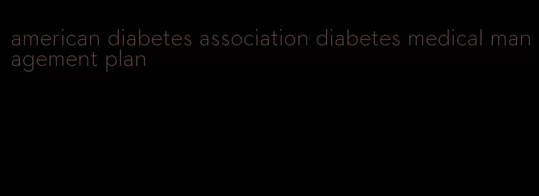 american diabetes association diabetes medical management plan