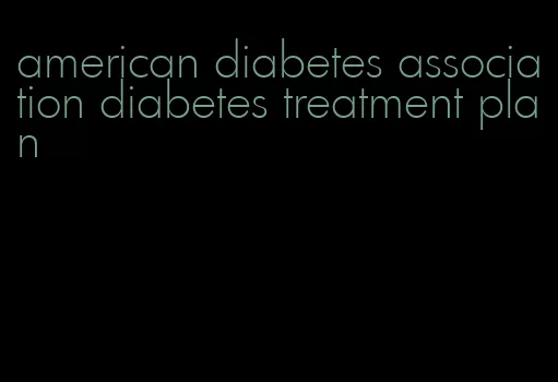 american diabetes association diabetes treatment plan