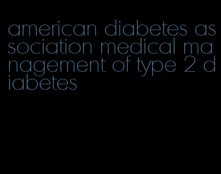 american diabetes association medical management of type 2 diabetes