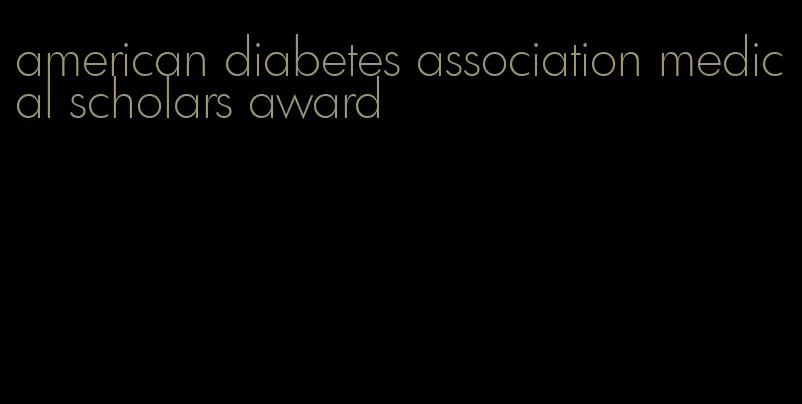 american diabetes association medical scholars award