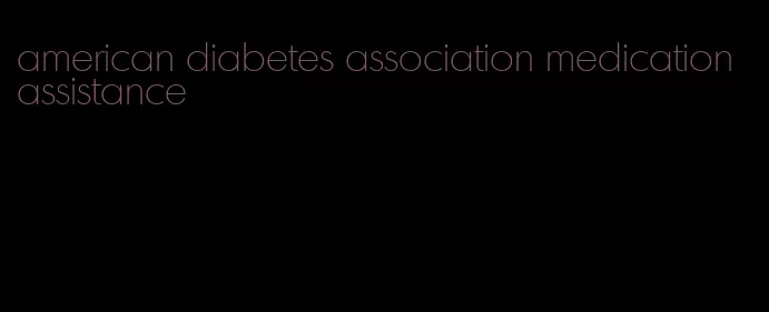 american diabetes association medication assistance