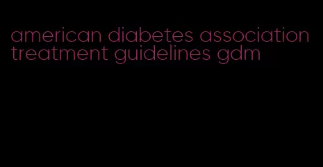 american diabetes association treatment guidelines gdm