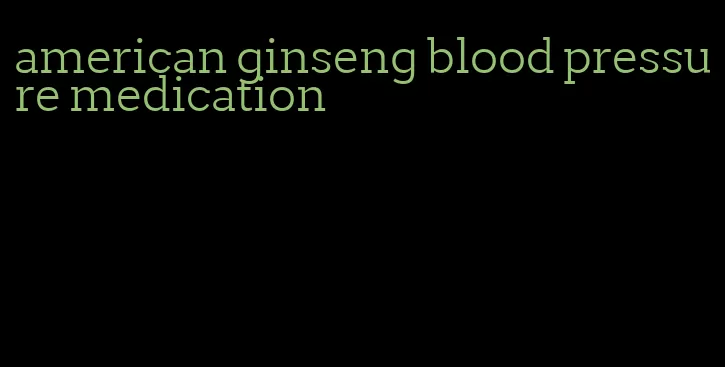 american ginseng blood pressure medication