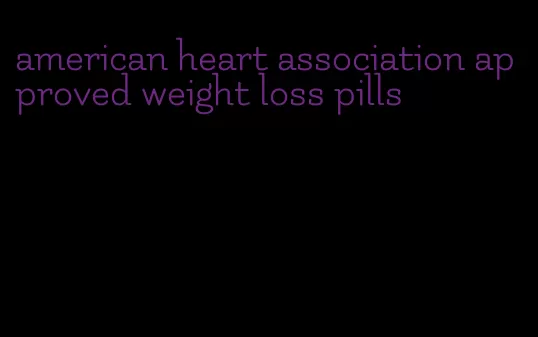 american heart association approved weight loss pills