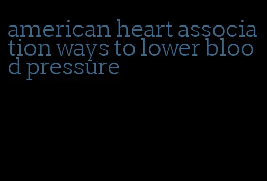 american heart association ways to lower blood pressure