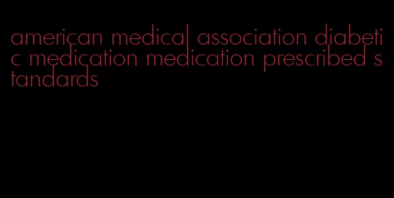 american medical association diabetic medication medication prescribed standards