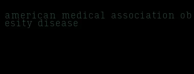 american medical association obesity disease