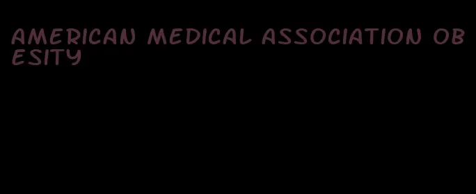 american medical association obesity