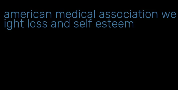 american medical association weight loss and self esteem