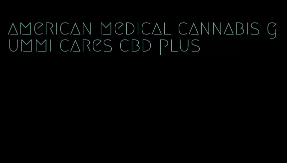 american medical cannabis gummi cares cbd plus