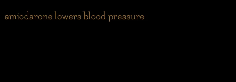 amiodarone lowers blood pressure