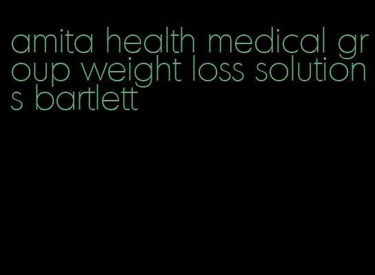 amita health medical group weight loss solutions bartlett