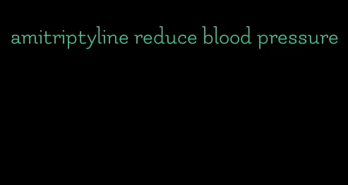 amitriptyline reduce blood pressure