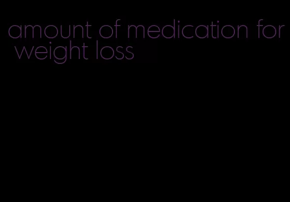 amount of medication for weight loss