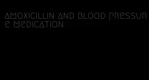 amoxicillin and blood pressure medication