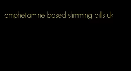 amphetamine based slimming pills uk