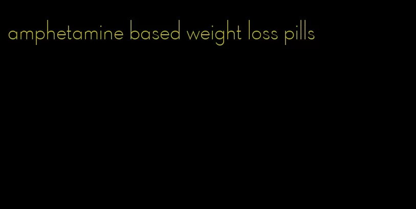 amphetamine based weight loss pills