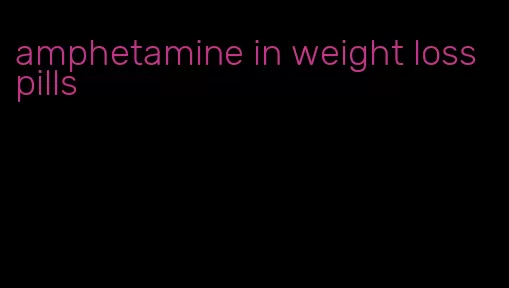 amphetamine in weight loss pills