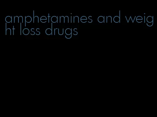 amphetamines and weight loss drugs