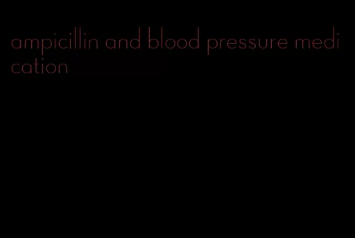 ampicillin and blood pressure medication