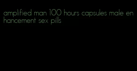 amplified man 100 hours capsules male enhancement sex pills