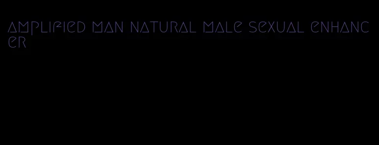 amplified man natural male sexual enhancer