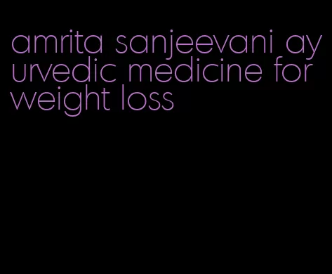 amrita sanjeevani ayurvedic medicine for weight loss