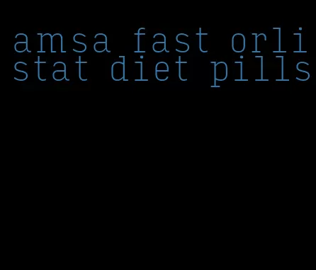 amsa fast orlistat diet pills