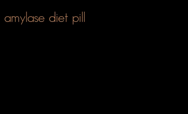 amylase diet pill