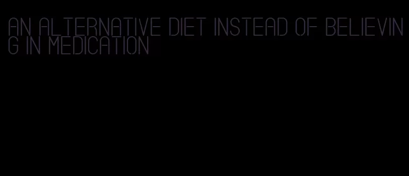 an alternative diet instead of believing in medication