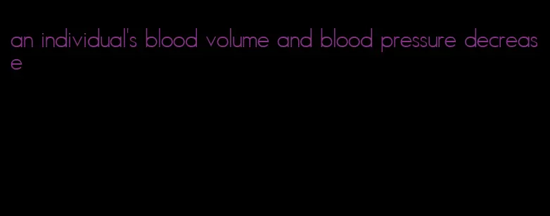 an individual's blood volume and blood pressure decrease