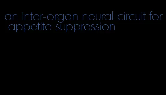 an inter-organ neural circuit for appetite suppression