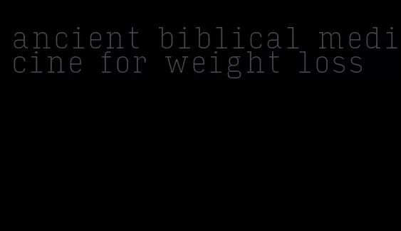 ancient biblical medicine for weight loss