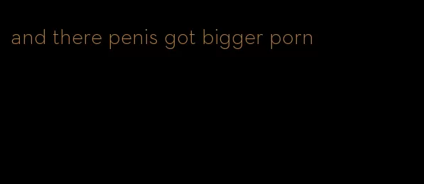 and there penis got bigger porn