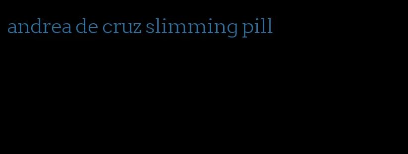 andrea de cruz slimming pill