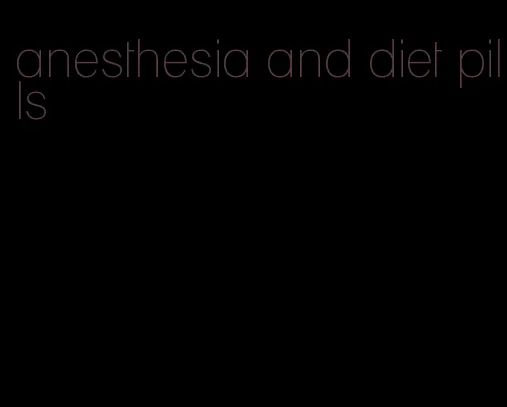 anesthesia and diet pills