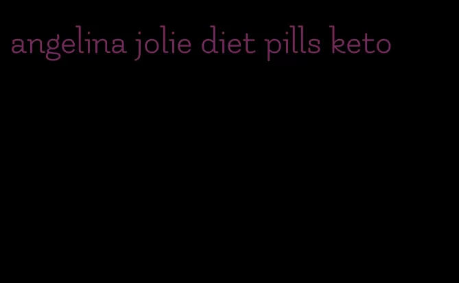 angelina jolie diet pills keto