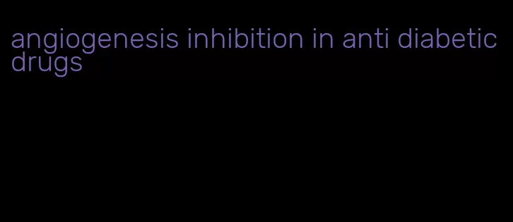 angiogenesis inhibition in anti diabetic drugs