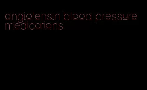 angiotensin blood pressure medications