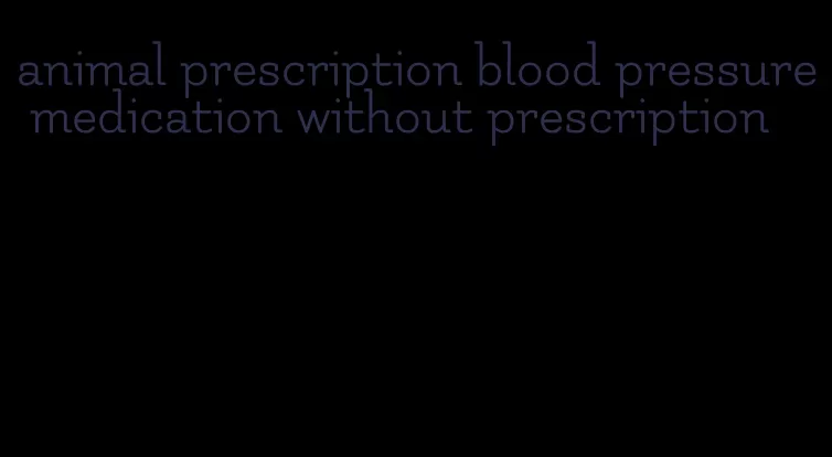 animal prescription blood pressure medication without prescription