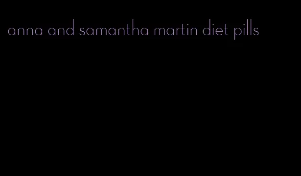 anna and samantha martin diet pills