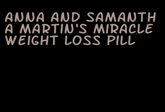 anna and samantha martin's miracle weight loss pill