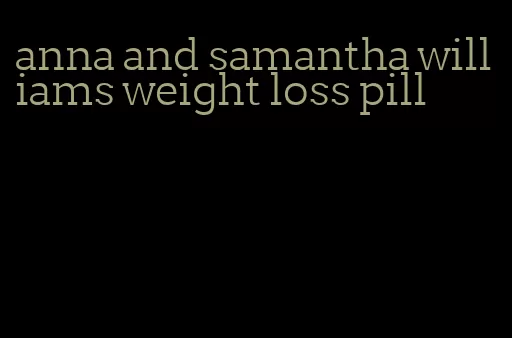 anna and samantha williams weight loss pill