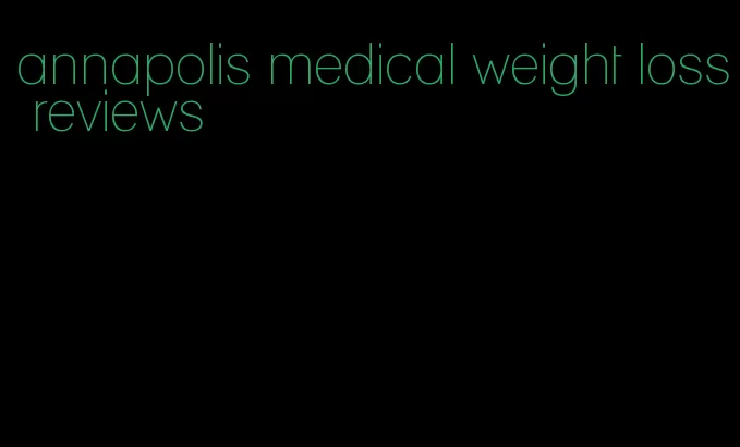 annapolis medical weight loss reviews