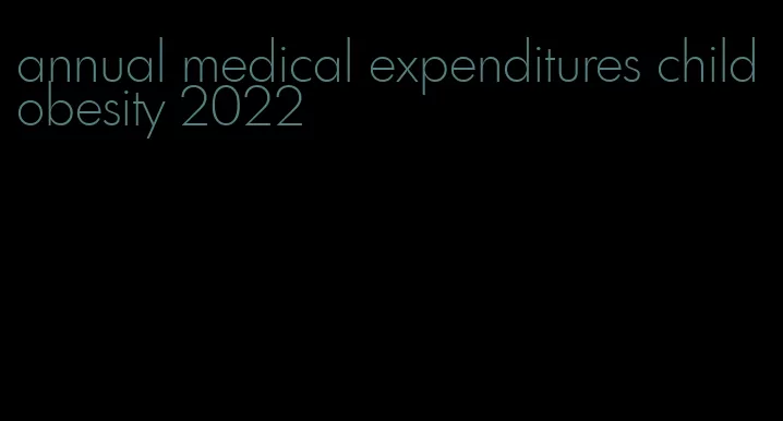 annual medical expenditures child obesity 2022