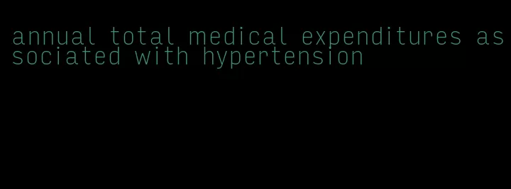 annual total medical expenditures associated with hypertension