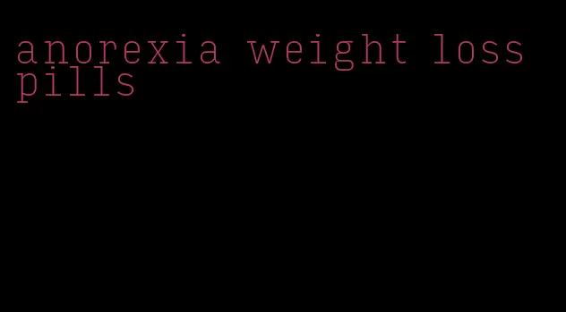 anorexia weight loss pills